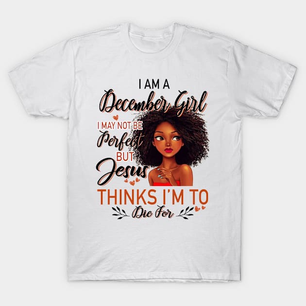 I Am A December Girl I May Not Be Perfect But Jesus Thinks I'm To Die For T-Shirt by Gocnhotrongtoi